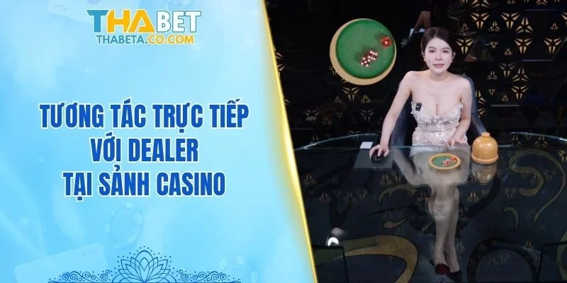 Casino 2 Tương tác trực tiếp với dealer tại sảnh casino